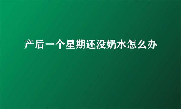 产后一个星期还没奶水怎么办