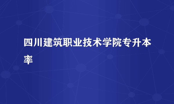 四川建筑职业技术学院专升本率