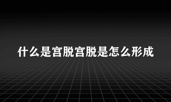 什么是宫脱宫脱是怎么形成
