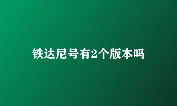 铁达尼号有2个版本吗