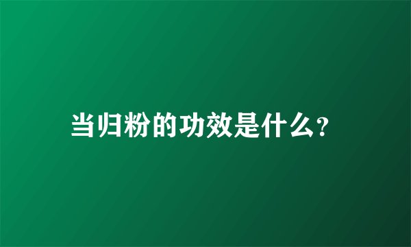 当归粉的功效是什么？