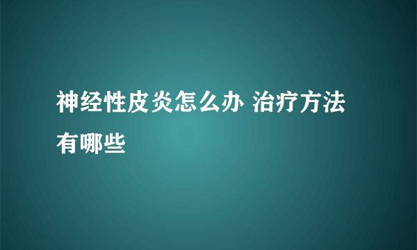 神经性皮炎怎么办 治疗方法有哪些