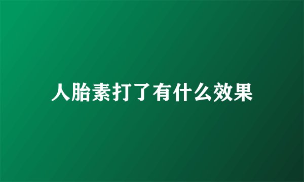 人胎素打了有什么效果
