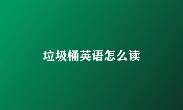 垃圾桶英语怎么读