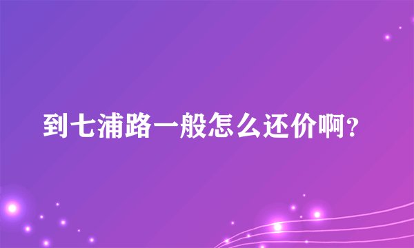 到七浦路一般怎么还价啊？