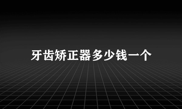 牙齿矫正器多少钱一个
