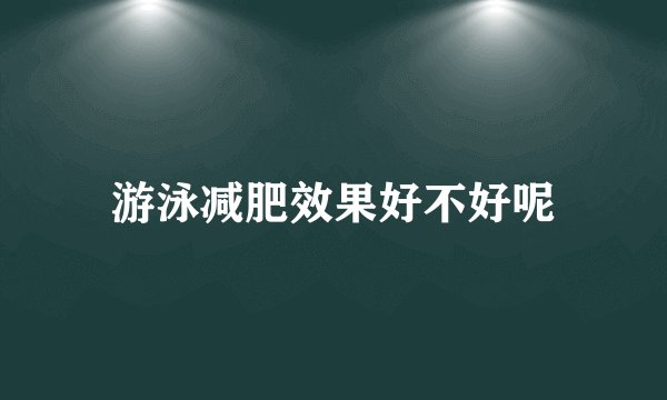 游泳减肥效果好不好呢