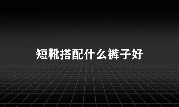 短靴搭配什么裤子好