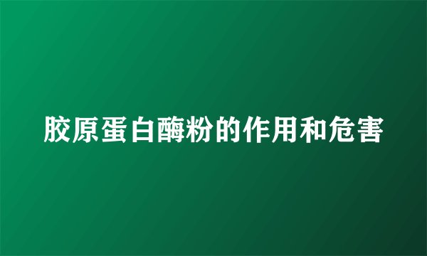 胶原蛋白酶粉的作用和危害