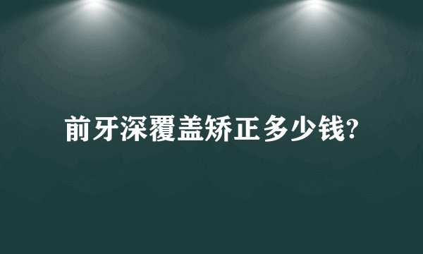 前牙深覆盖矫正多少钱?