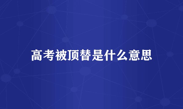 高考被顶替是什么意思