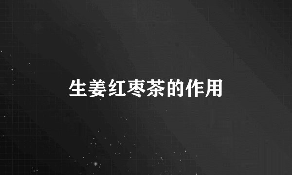生姜红枣茶的作用