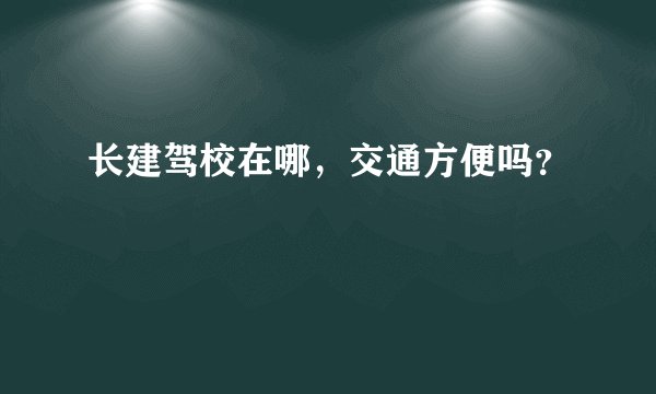 长建驾校在哪，交通方便吗？