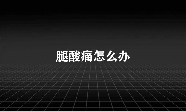 腿酸痛怎么办