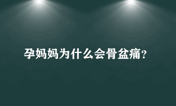 孕妈妈为什么会骨盆痛？
