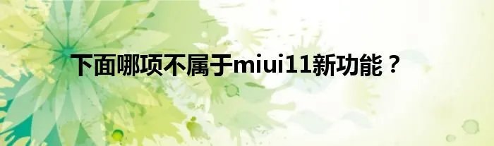下面哪项不属于miui11新功能？