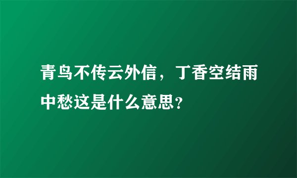 青鸟不传云外信，丁香空结雨中愁这是什么意思？