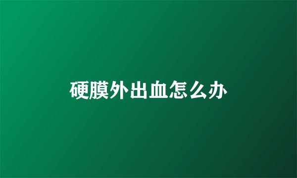 硬膜外出血怎么办