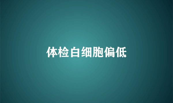 体检白细胞偏低