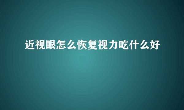 近视眼怎么恢复视力吃什么好