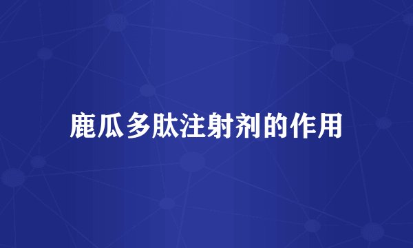 鹿瓜多肽注射剂的作用