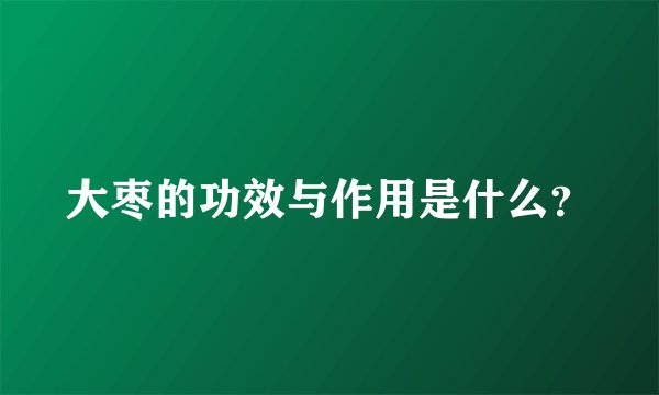 大枣的功效与作用是什么？