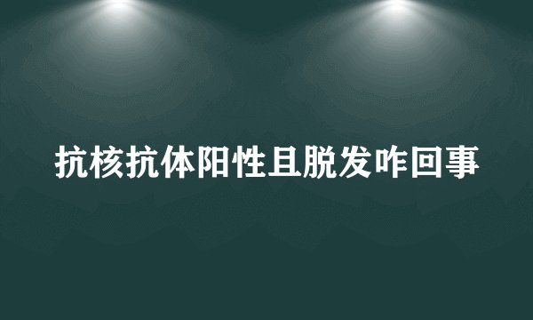 抗核抗体阳性且脱发咋回事