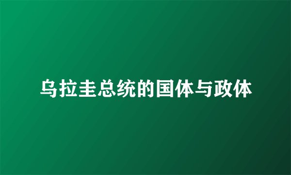 乌拉圭总统的国体与政体