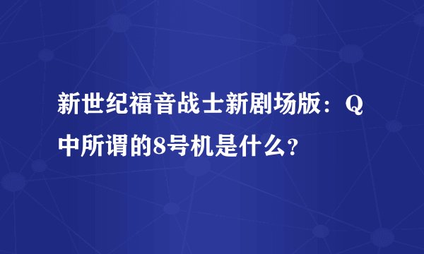 新世纪福音战士新剧场版：Q中所谓的8号机是什么？