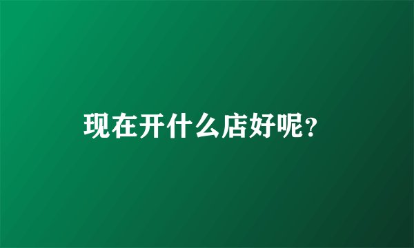 现在开什么店好呢？