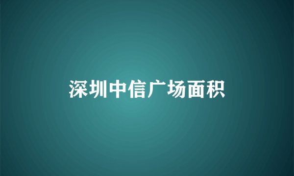 深圳中信广场面积