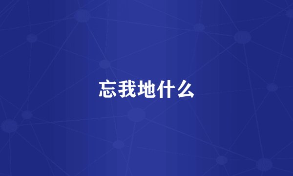 忘我地什么
