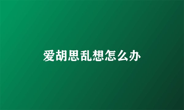 爱胡思乱想怎么办