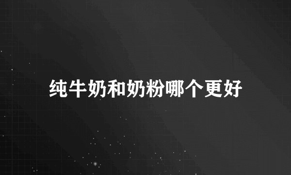 纯牛奶和奶粉哪个更好