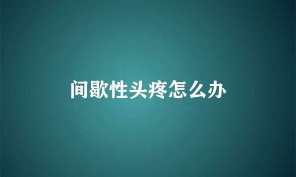 间歇性头疼怎么办