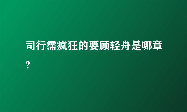 司行霈疯狂的要顾轻舟是哪章？