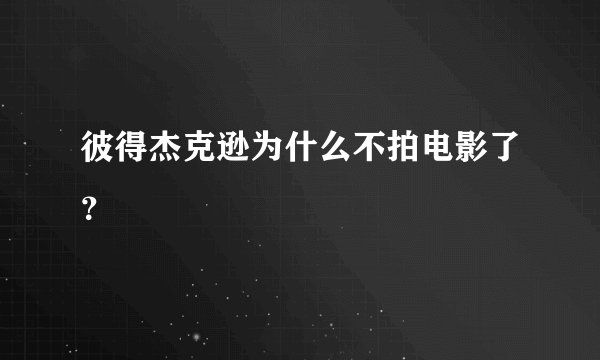 彼得杰克逊为什么不拍电影了？