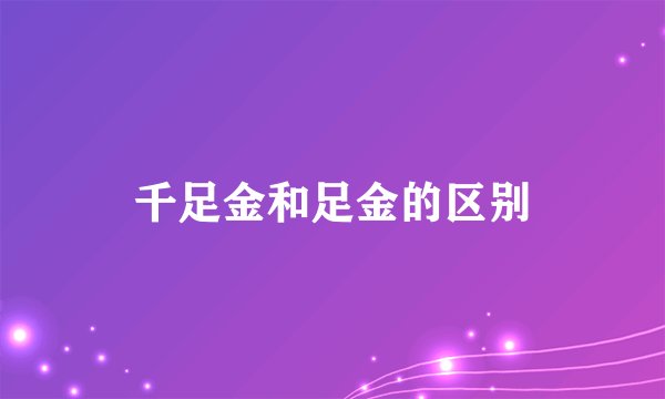 千足金和足金的区别