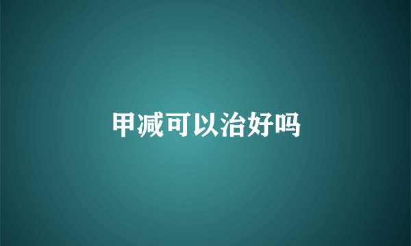 甲减可以治好吗