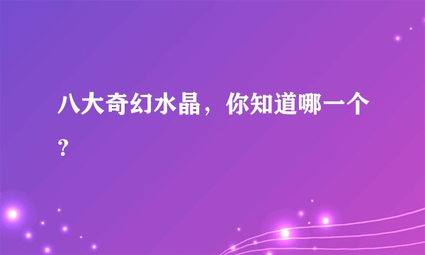 八大奇幻水晶，你知道哪一个？