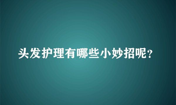 头发护理有哪些小妙招呢？
