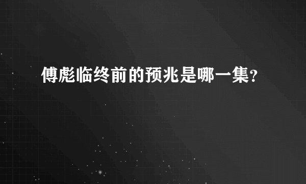 傅彪临终前的预兆是哪一集？