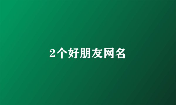 2个好朋友网名