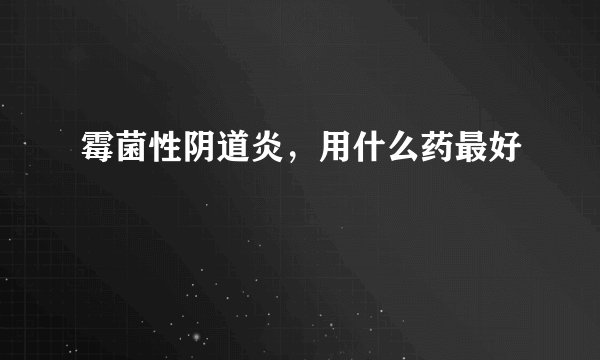 霉菌性阴道炎,用什么药最好