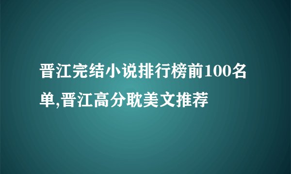 晋江完结小说排行榜前100名单,晋江高分耽美文推荐
