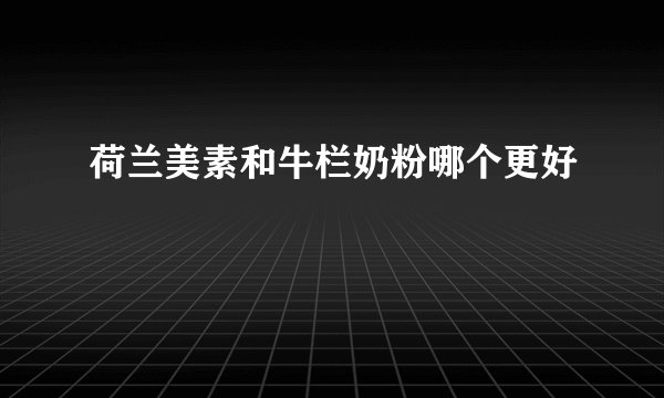 荷兰美素和牛栏奶粉哪个更好