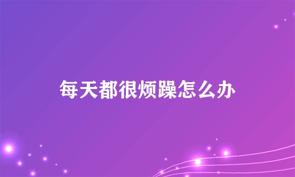 每天都很烦躁怎么办