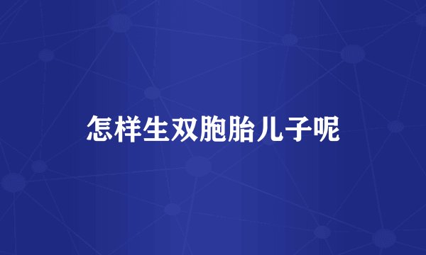 怎样生双胞胎儿子呢
