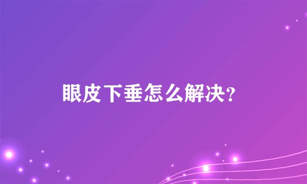 眼皮下垂怎么解决？