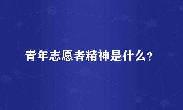 青年志愿者精神是什么?